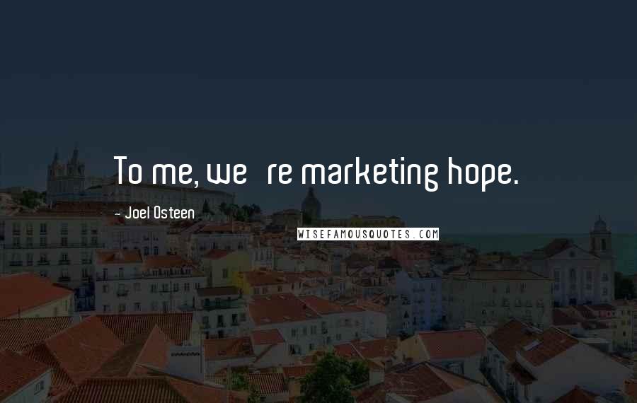 Joel Osteen Quotes: To me, we're marketing hope.