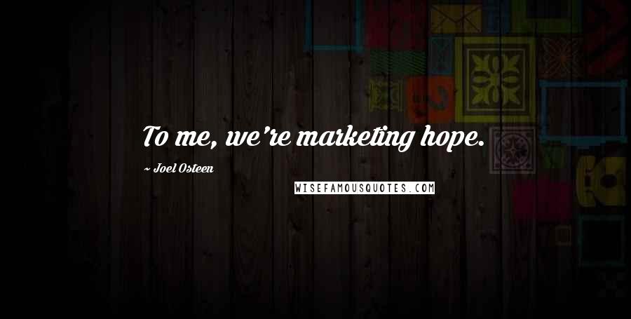 Joel Osteen Quotes: To me, we're marketing hope.