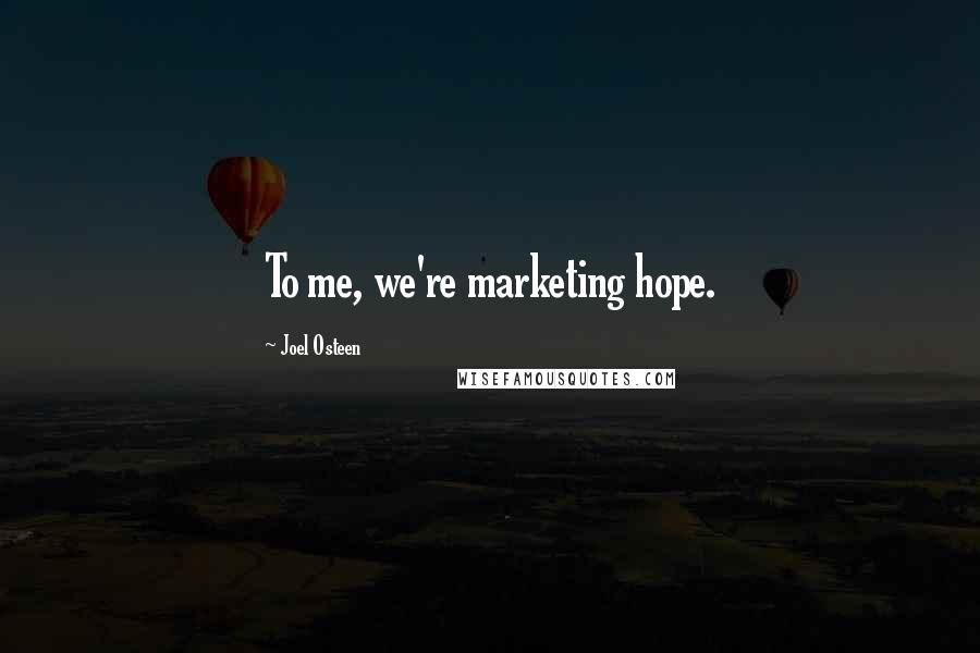 Joel Osteen Quotes: To me, we're marketing hope.