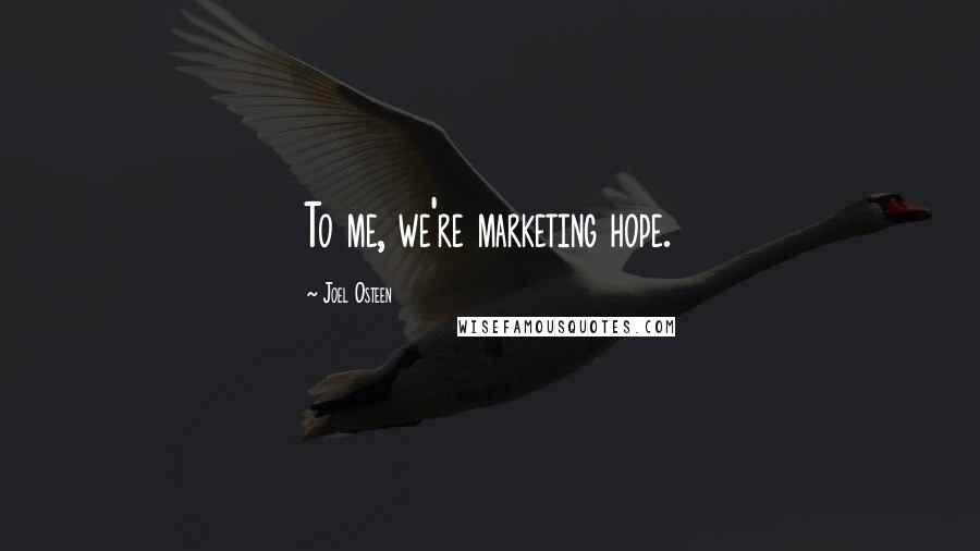 Joel Osteen Quotes: To me, we're marketing hope.