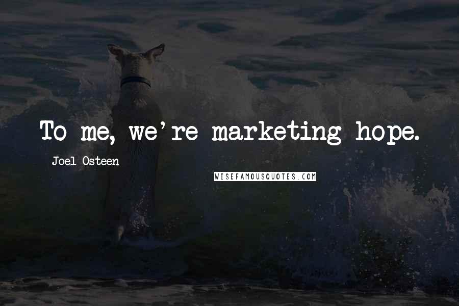 Joel Osteen Quotes: To me, we're marketing hope.