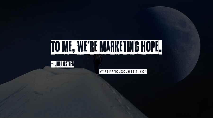 Joel Osteen Quotes: To me, we're marketing hope.