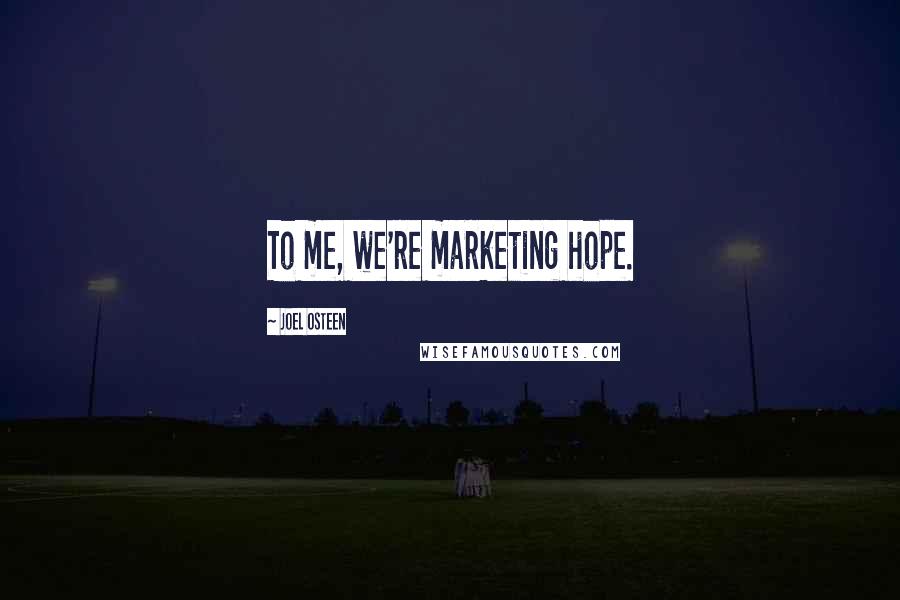 Joel Osteen Quotes: To me, we're marketing hope.