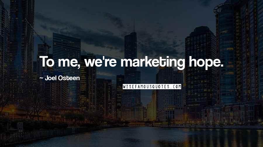 Joel Osteen Quotes: To me, we're marketing hope.