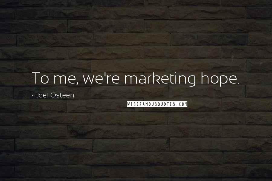 Joel Osteen Quotes: To me, we're marketing hope.