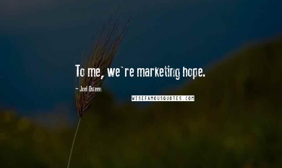 Joel Osteen Quotes: To me, we're marketing hope.