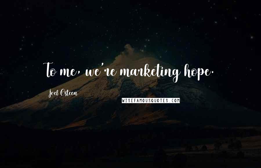 Joel Osteen Quotes: To me, we're marketing hope.