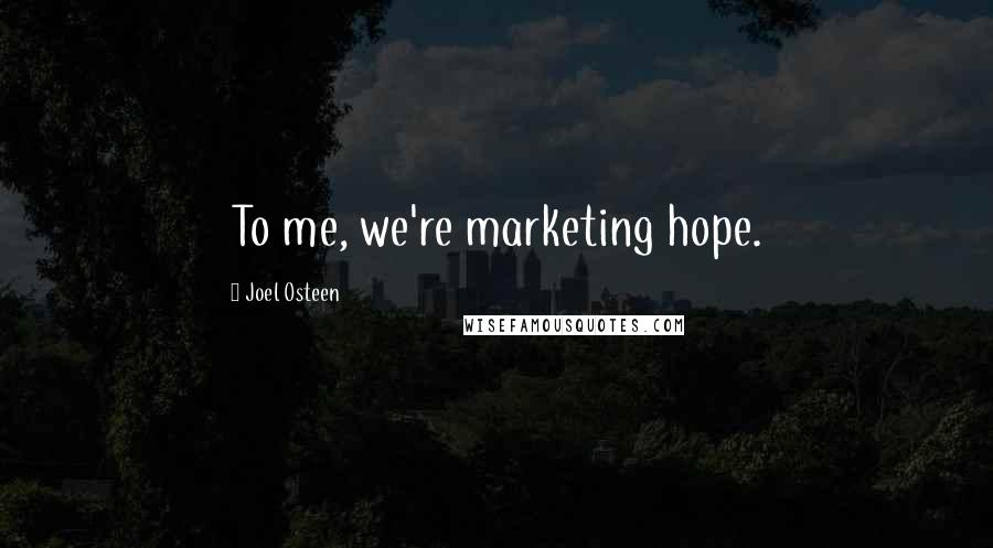 Joel Osteen Quotes: To me, we're marketing hope.