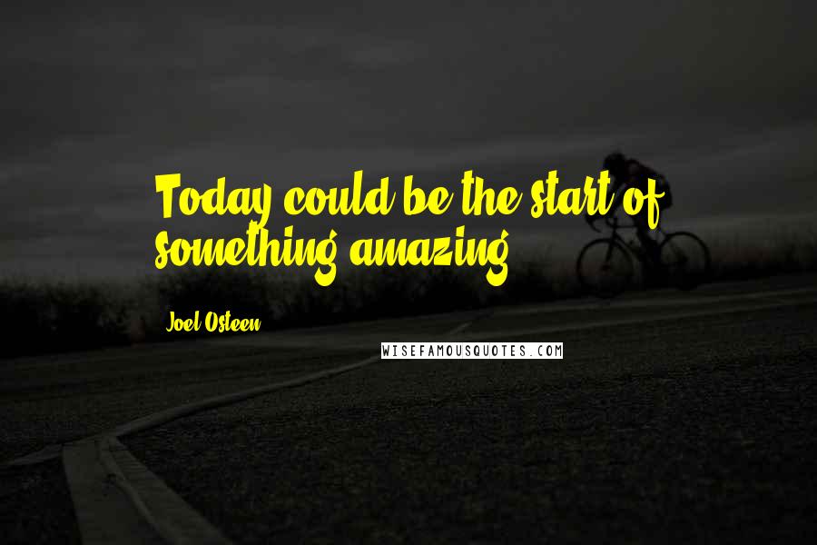 Joel Osteen Quotes: Today could be the start of something amazing.