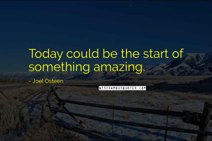 Joel Osteen Quotes: Today could be the start of something amazing.