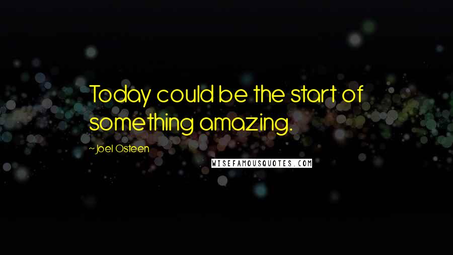 Joel Osteen Quotes: Today could be the start of something amazing.