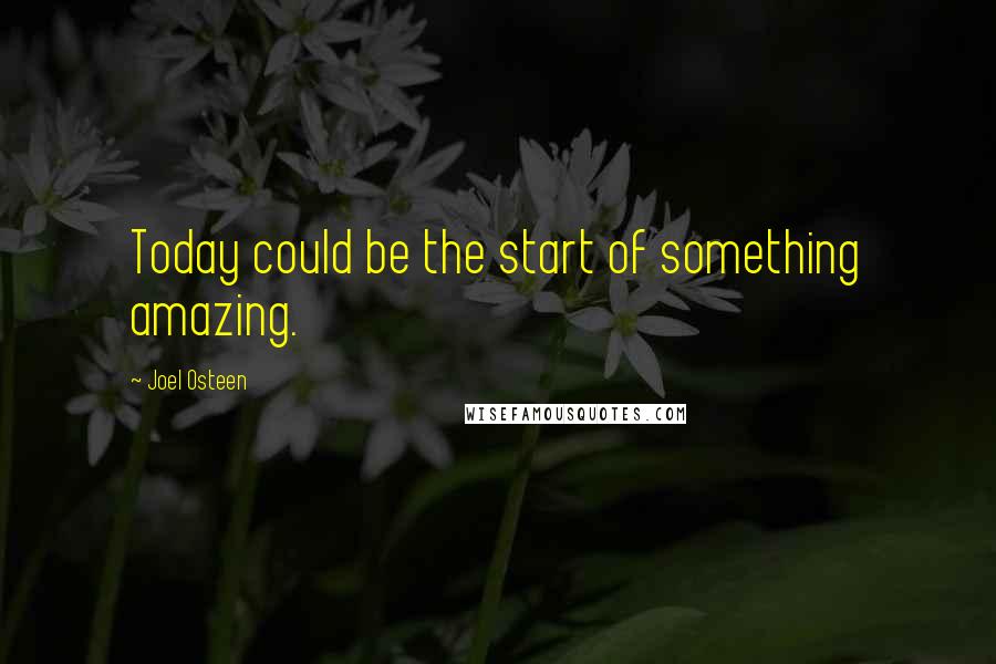 Joel Osteen Quotes: Today could be the start of something amazing.