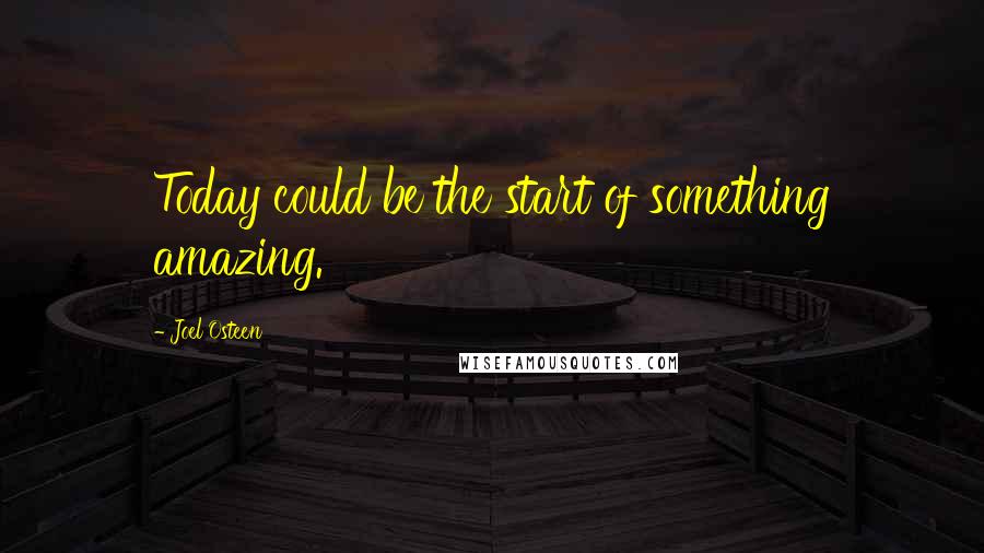 Joel Osteen Quotes: Today could be the start of something amazing.