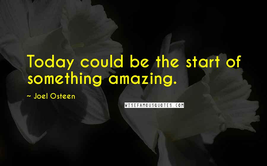 Joel Osteen Quotes: Today could be the start of something amazing.