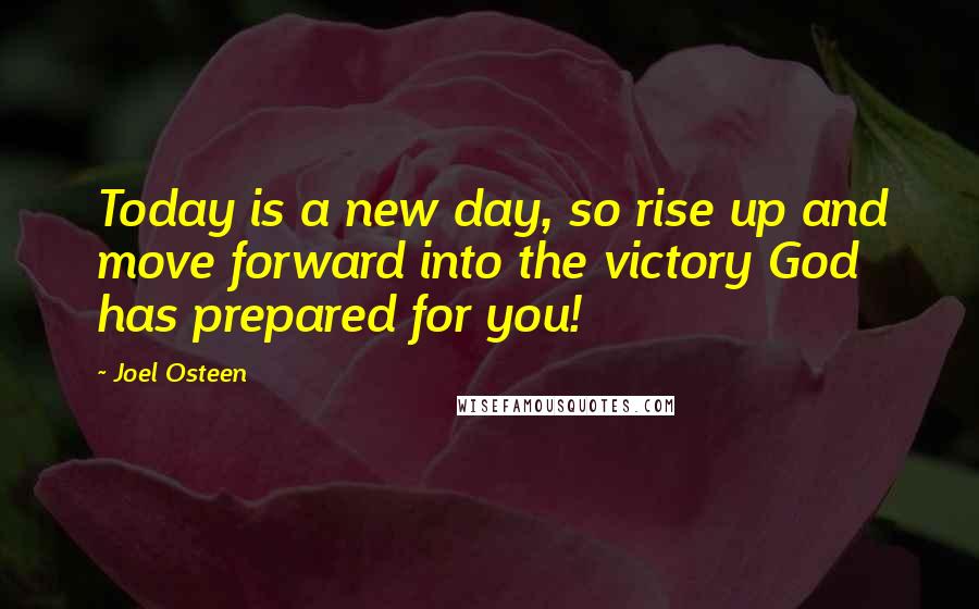 Joel Osteen Quotes: Today is a new day, so rise up and move forward into the victory God has prepared for you!