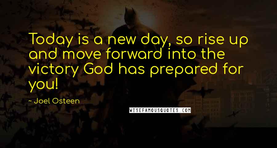 Joel Osteen Quotes: Today is a new day, so rise up and move forward into the victory God has prepared for you!