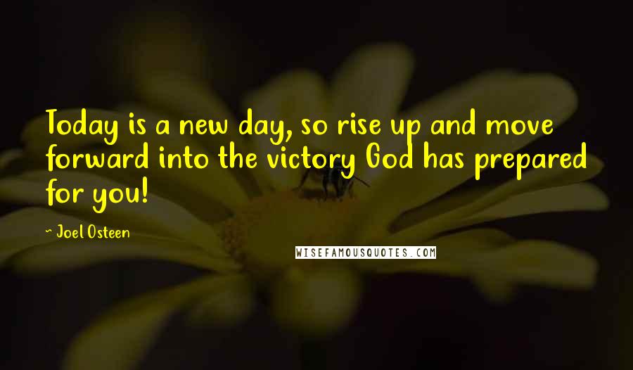 Joel Osteen Quotes: Today is a new day, so rise up and move forward into the victory God has prepared for you!