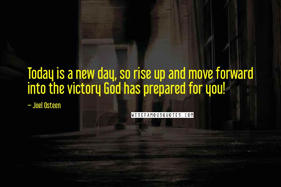 Joel Osteen Quotes: Today is a new day, so rise up and move forward into the victory God has prepared for you!