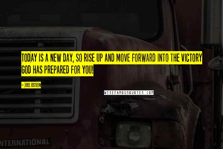 Joel Osteen Quotes: Today is a new day, so rise up and move forward into the victory God has prepared for you!