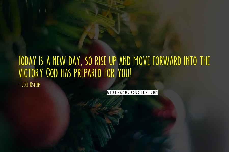 Joel Osteen Quotes: Today is a new day, so rise up and move forward into the victory God has prepared for you!