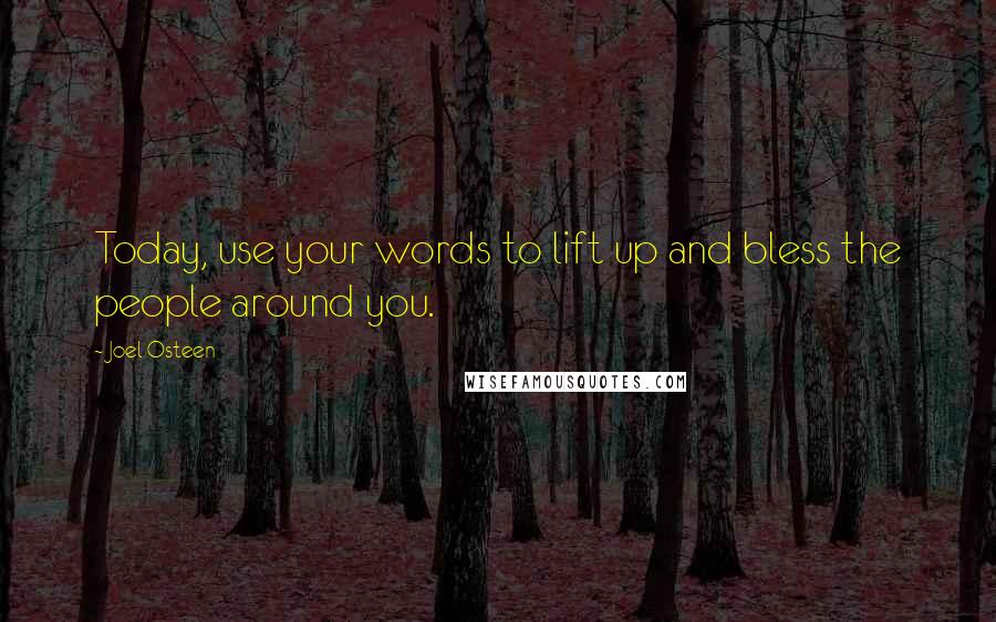 Joel Osteen Quotes: Today, use your words to lift up and bless the people around you.