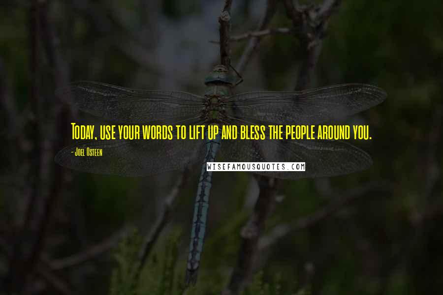 Joel Osteen Quotes: Today, use your words to lift up and bless the people around you.