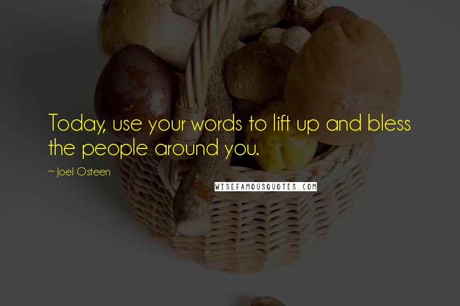 Joel Osteen Quotes: Today, use your words to lift up and bless the people around you.