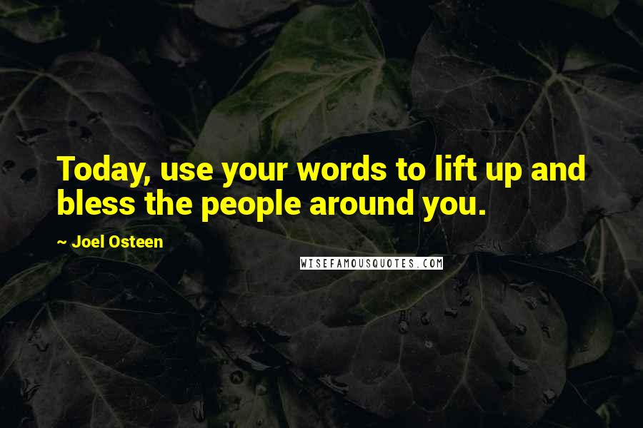 Joel Osteen Quotes: Today, use your words to lift up and bless the people around you.