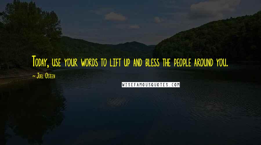 Joel Osteen Quotes: Today, use your words to lift up and bless the people around you.