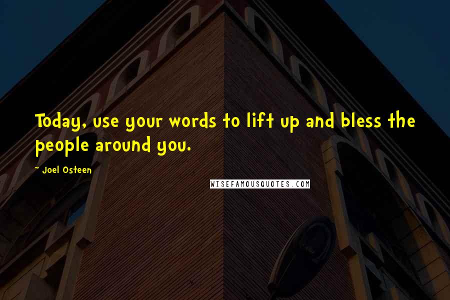 Joel Osteen Quotes: Today, use your words to lift up and bless the people around you.