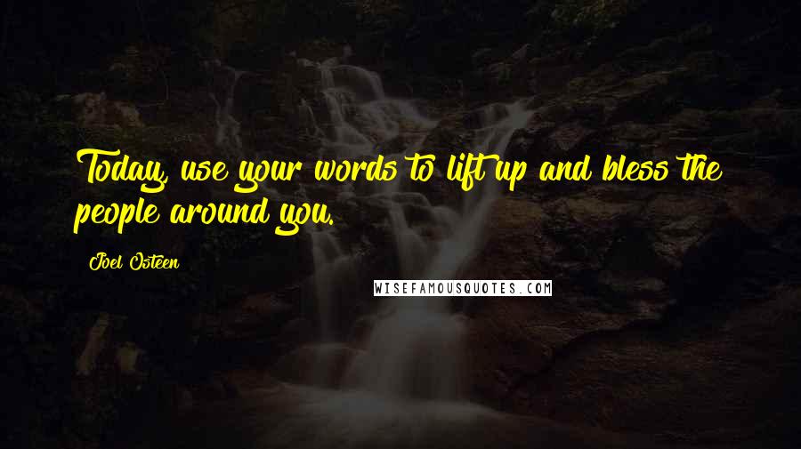 Joel Osteen Quotes: Today, use your words to lift up and bless the people around you.