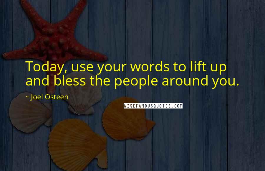 Joel Osteen Quotes: Today, use your words to lift up and bless the people around you.