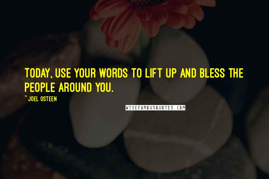 Joel Osteen Quotes: Today, use your words to lift up and bless the people around you.