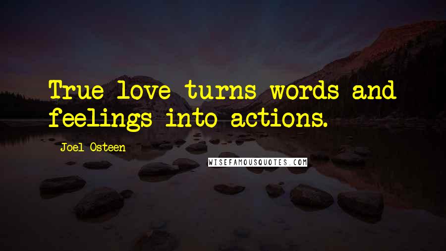 Joel Osteen Quotes: True love turns words and feelings into actions.