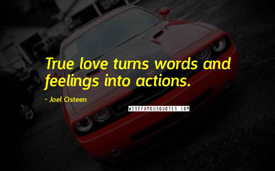 Joel Osteen Quotes: True love turns words and feelings into actions.