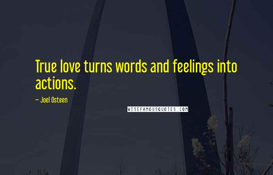 Joel Osteen Quotes: True love turns words and feelings into actions.