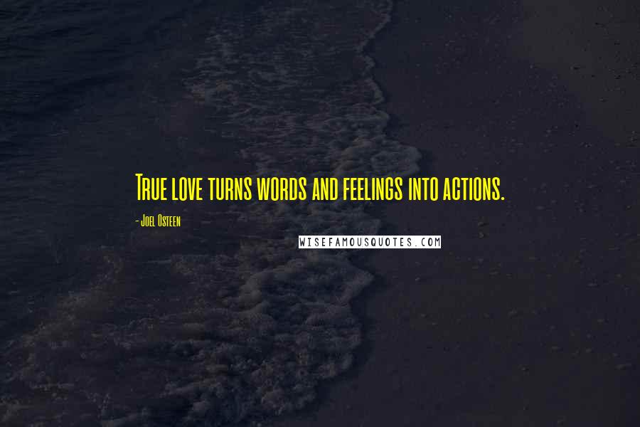 Joel Osteen Quotes: True love turns words and feelings into actions.