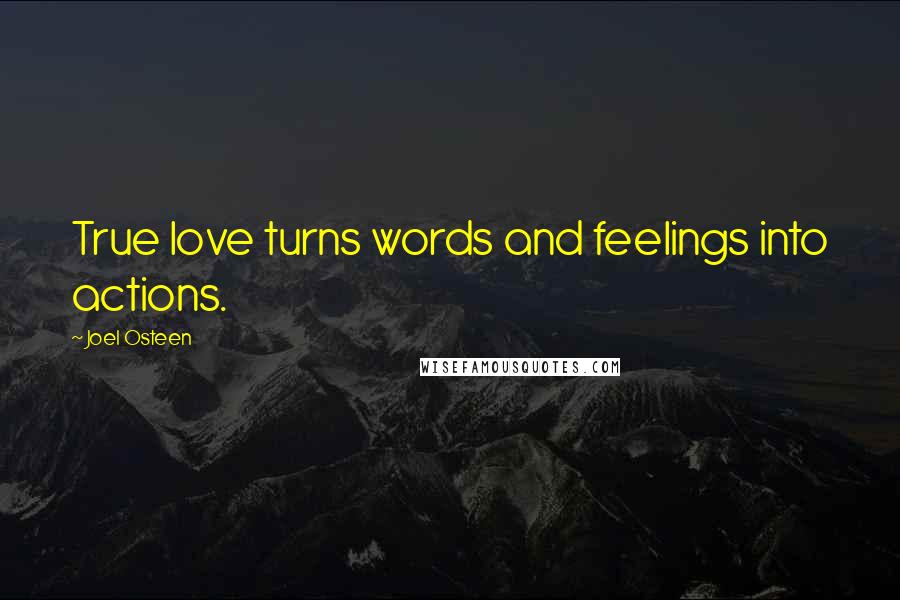 Joel Osteen Quotes: True love turns words and feelings into actions.