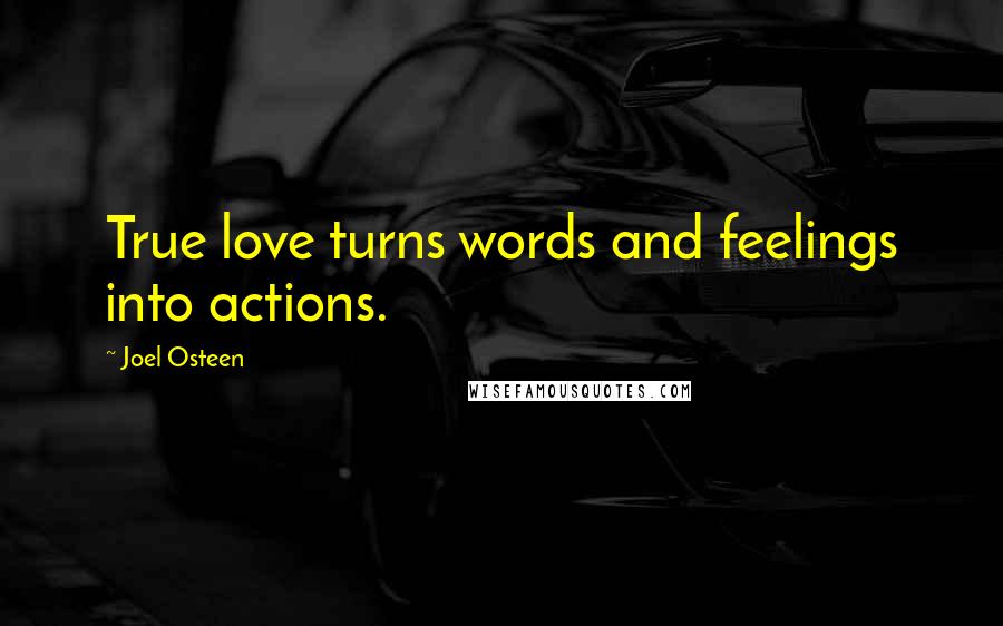 Joel Osteen Quotes: True love turns words and feelings into actions.