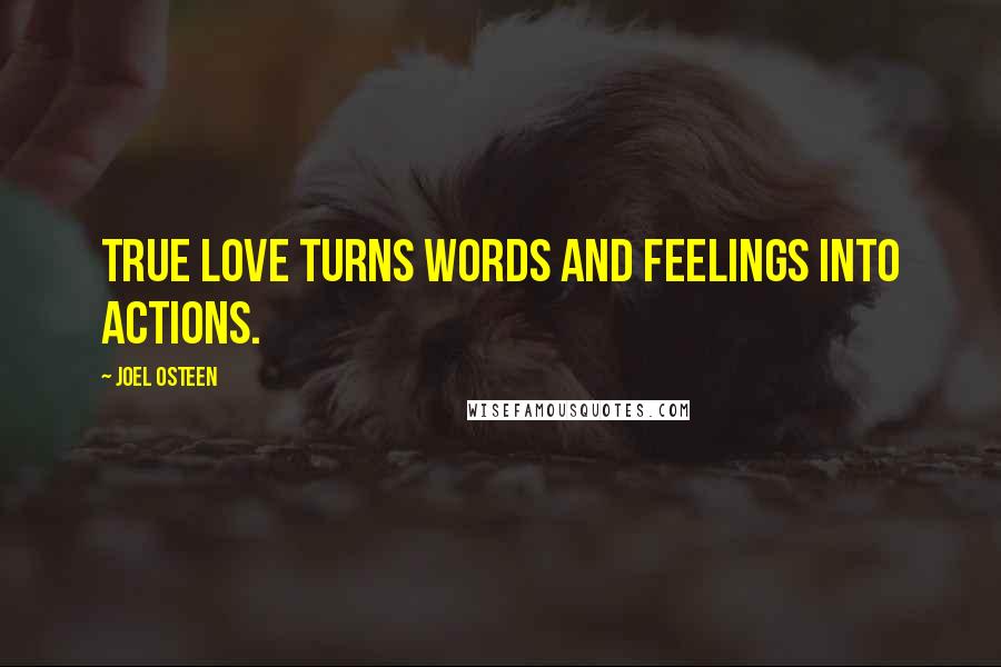 Joel Osteen Quotes: True love turns words and feelings into actions.