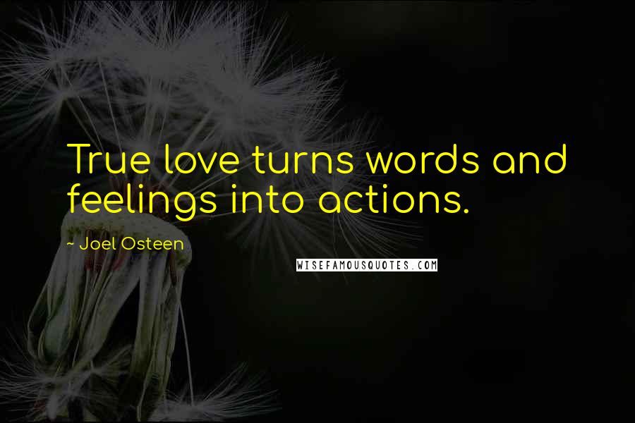 Joel Osteen Quotes: True love turns words and feelings into actions.