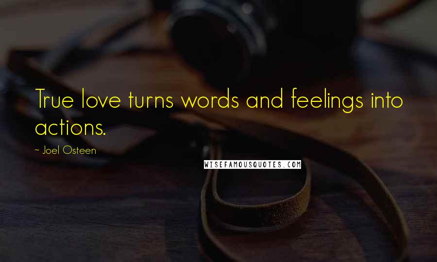 Joel Osteen Quotes: True love turns words and feelings into actions.