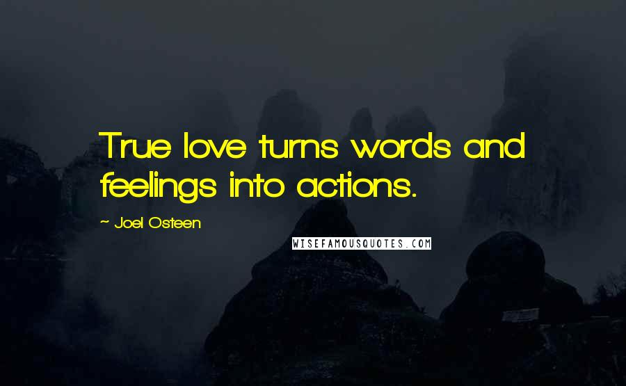 Joel Osteen Quotes: True love turns words and feelings into actions.