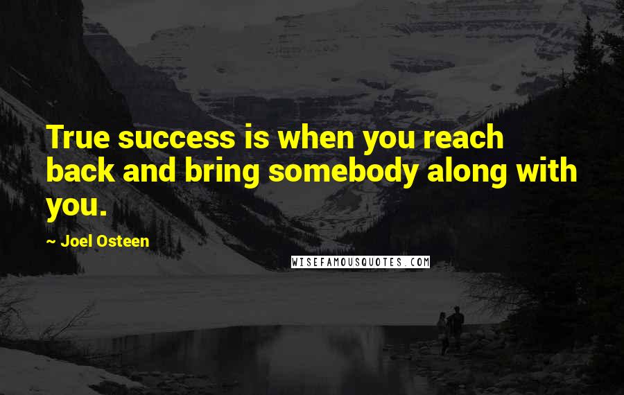 Joel Osteen Quotes: True success is when you reach back and bring somebody along with you.