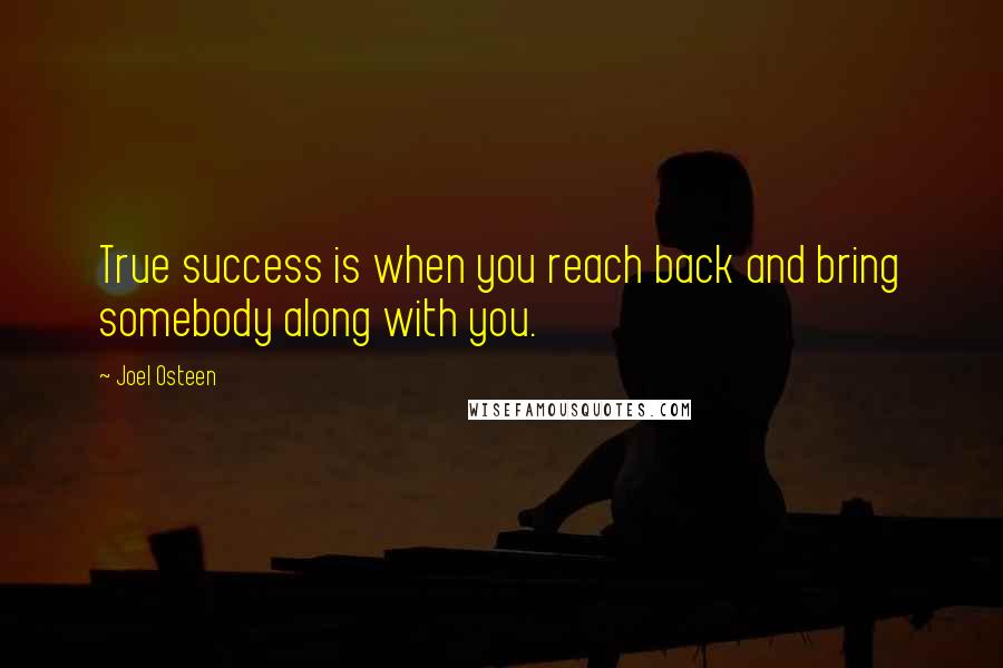 Joel Osteen Quotes: True success is when you reach back and bring somebody along with you.