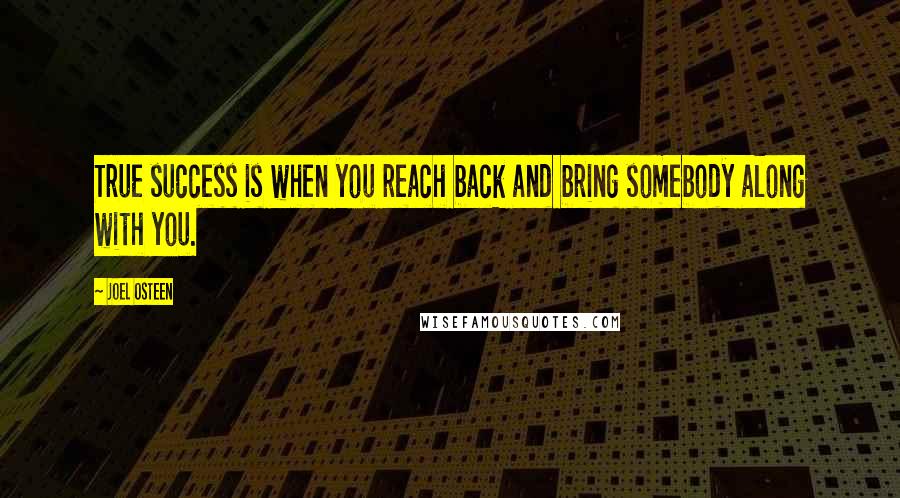 Joel Osteen Quotes: True success is when you reach back and bring somebody along with you.