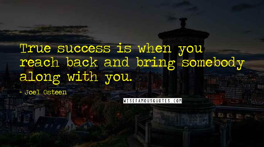 Joel Osteen Quotes: True success is when you reach back and bring somebody along with you.