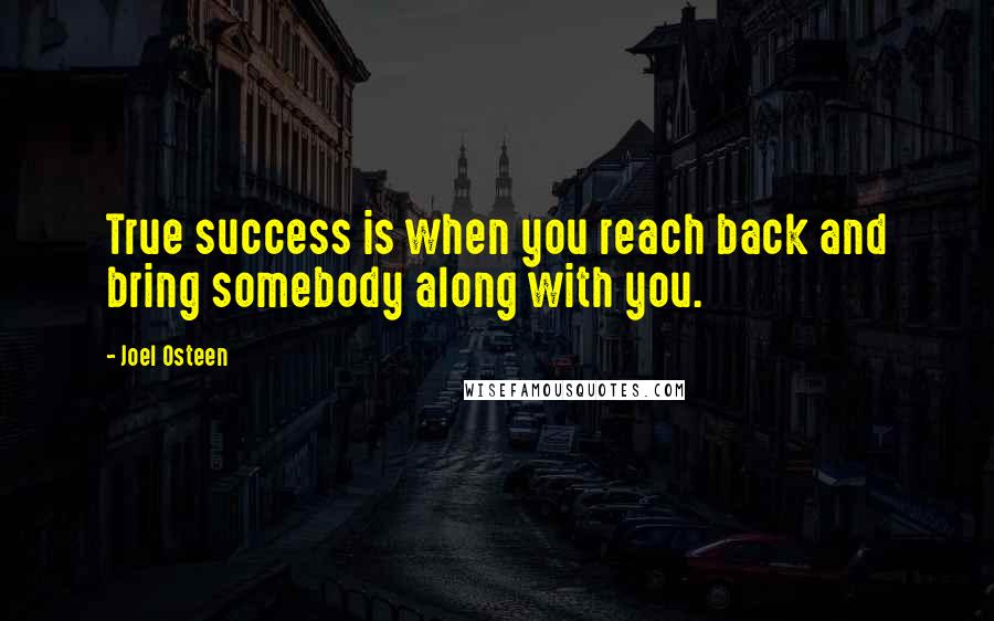 Joel Osteen Quotes: True success is when you reach back and bring somebody along with you.