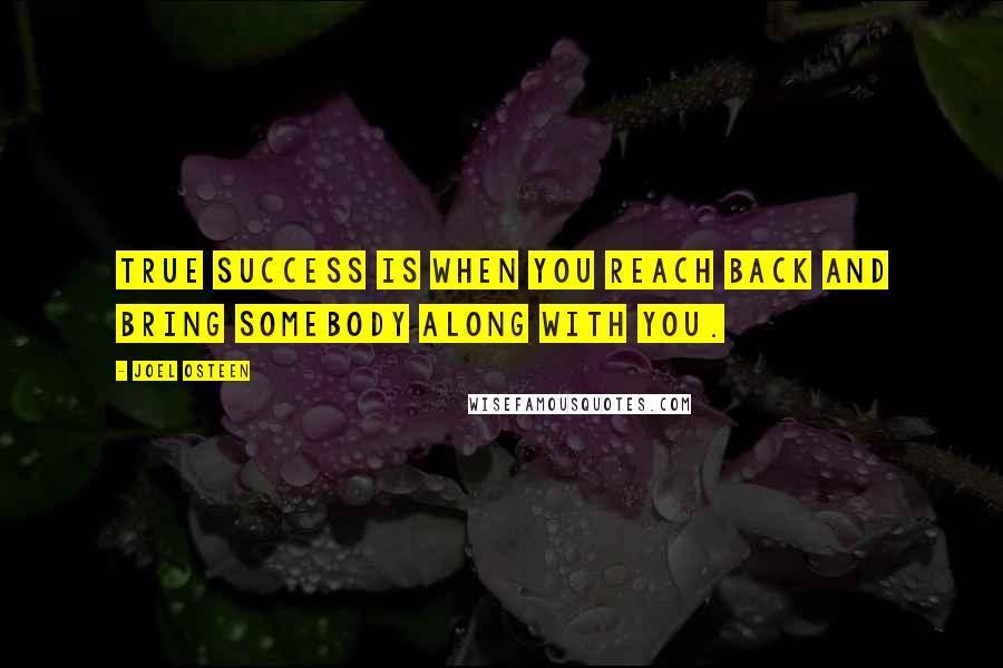 Joel Osteen Quotes: True success is when you reach back and bring somebody along with you.