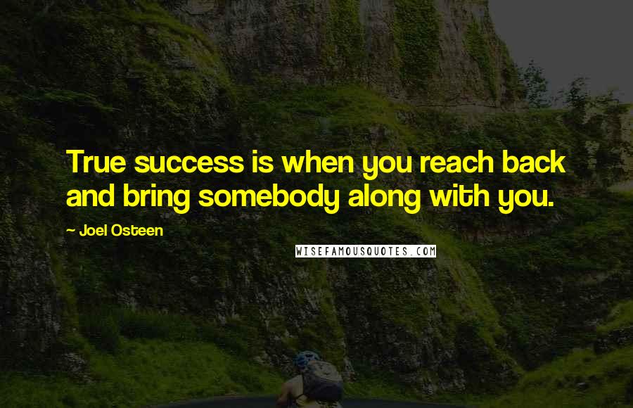 Joel Osteen Quotes: True success is when you reach back and bring somebody along with you.